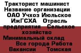 Тракторист-машинист › Название организации ­ ОАО Учхоз Июльское ИжГСХА › Отрасль предприятия ­ Сельское хозяйство › Минимальный оклад ­ 20 000 - Все города Работа » Вакансии   . Томская обл.,Северск г.